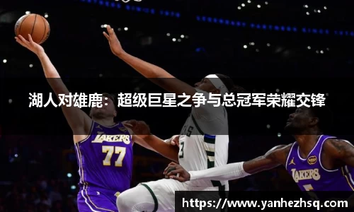 湖人对雄鹿：超级巨星之争与总冠军荣耀交锋